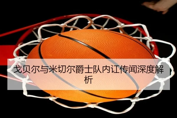 戈贝尔与米切尔爵士队内讧传闻深度解析